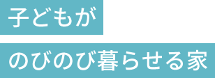 子どもがのびのび暮らせる家