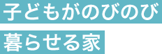 子どもがのびのび暮らせる家