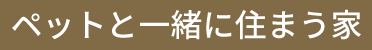 ペットと一緒に住まう家 